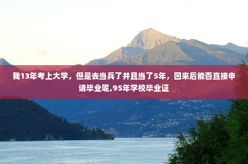 我13年考上大学，但是去当兵了并且当了5年，回来后能否直接申请毕业呢,95年学校毕业证