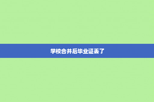 学校合并后毕业证丢了