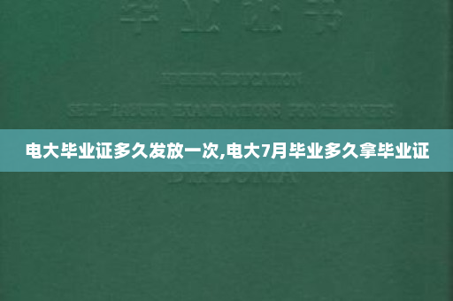 电大毕业证多久发放一次,电大7月毕业多久拿毕业证