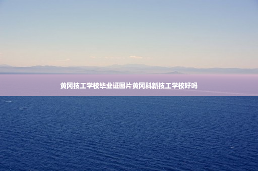 黄冈技工学校毕业证图片黄冈科新技工学校好吗