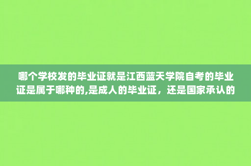 哪个学校发的毕业证就是江西蓝天学院自考的毕业证是属于哪种的,是成人的毕业证，还是国家承认的本、专科毕业证