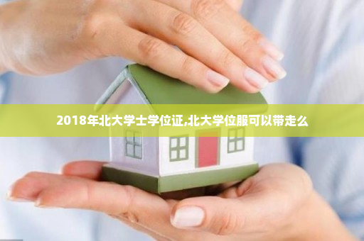 2018年北大学士学位证,北大学位服可以带走么