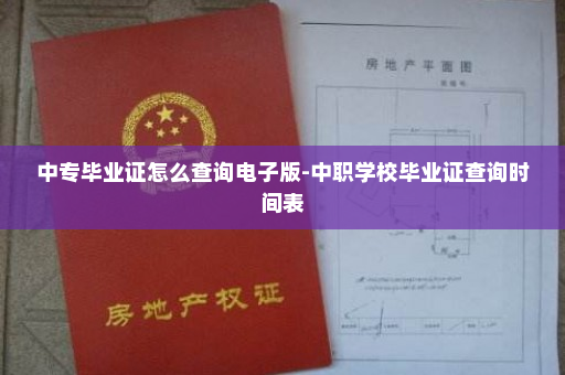 中专毕业证怎么查询电子版-中职学校毕业证查询时间表