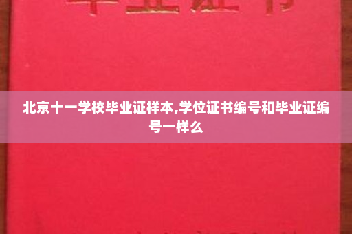 北京十一学校毕业证样本,学位证书编号和毕业证编号一样么