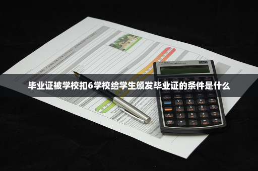 毕业证被学校扣6学校给学生颁发毕业证的条件是什么