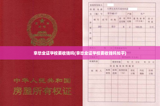 拿毕业证学校要收钱吗(拿毕业证学校要收钱吗知乎)