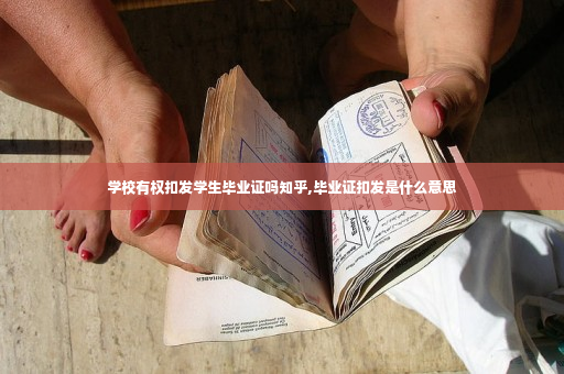 学校有权扣发学生毕业证吗知乎,毕业证扣发是什么意思