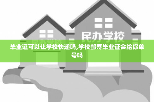毕业证可以让学校快递吗,学校邮寄毕业证会给你单号吗
