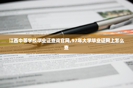 江西中等学校毕业证查询官网,97年大学毕业证网上怎么查