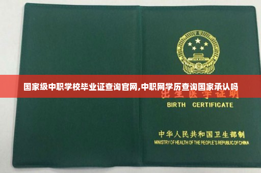 国家级中职学校毕业证查询官网,中职网学历查询国家承认吗