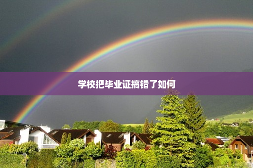 学校把毕业证搞错了如何