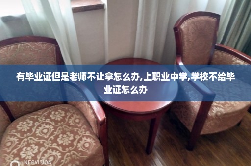 有毕业证但是老师不让拿怎么办,上职业中学,学校不给毕业证怎么办
