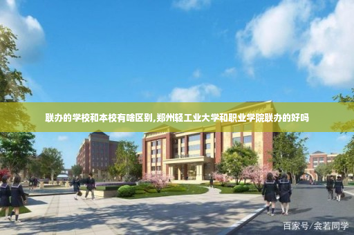 联办的学校和本校有啥区别,郑州轻工业大学和职业学院联办的好吗