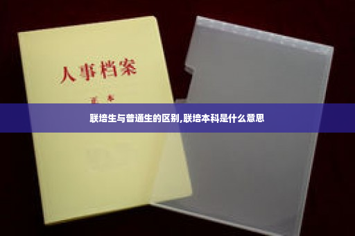 联培生与普通生的区别,联培本科是什么意思