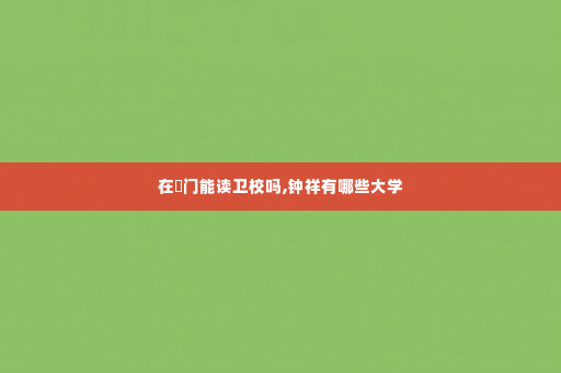 在荊门能读卫校吗,钟祥有哪些大学