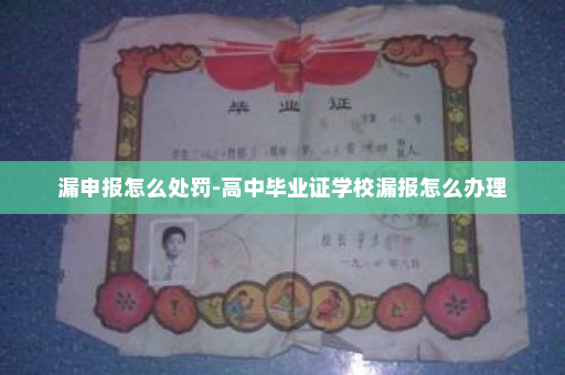 漏申报怎么处罚-高中毕业证学校漏报怎么办理