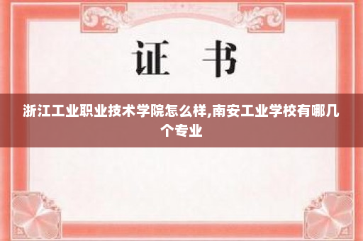 浙江工业职业技术学院怎么样,南安工业学校有哪几个专业