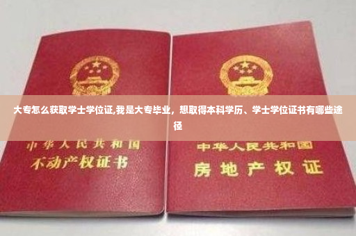 大专怎么获取学士学位证,我是大专毕业，想取得本科学历、学士学位证书有哪些途径