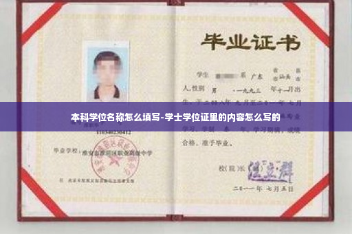 本科学位名称怎么填写-学士学位证里的内容怎么写的