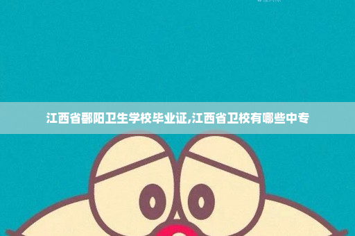 江西省鄱阳卫生学校毕业证,江西省卫校有哪些中专