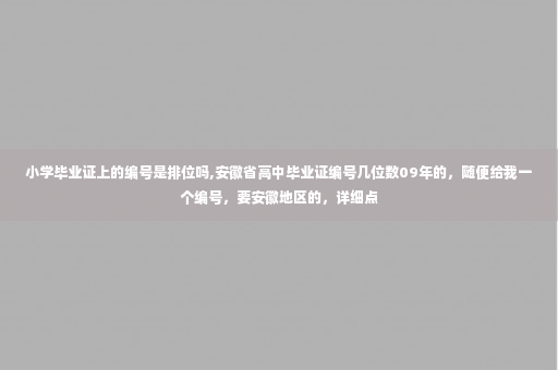 小学毕业证上的编号是排位吗,安徽省高中毕业证编号几位数09年的，随便给我一个编号，要安徽地区的，详细点
