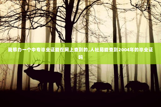 我想办一个中专毕业证能在网上查到的,人社局能查到2004年的毕业证吗