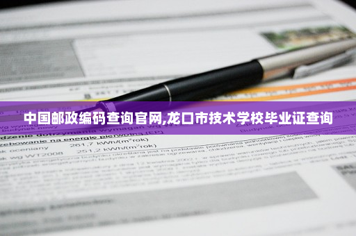 中国邮政编码查询官网,龙口市技术学校毕业证查询