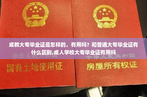 成教大专毕业证是怎样的,有用吗?和普通大专毕业证有什么区别,成人学校大专毕业证有用吗