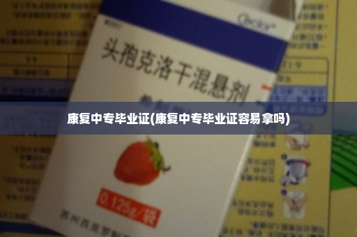 康复中专毕业证(康复中专毕业证容易拿吗)