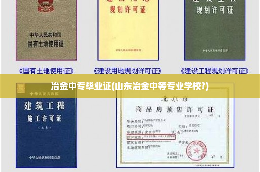 冶金中专毕业证(山东冶金中等专业学校?)