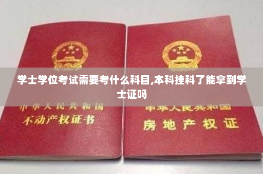 学士学位考试需要考什么科目,本科挂科了能拿到学士证吗