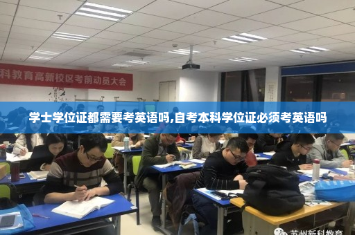 学士学位证都需要考英语吗,自考本科学位证必须考英语吗
