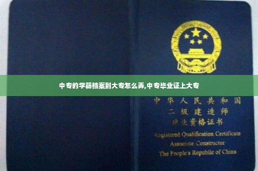 中专的学籍档案到大专怎么弄,中专毕业证上大专
