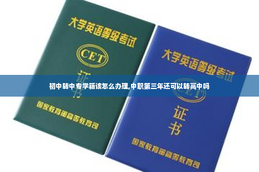 初中转中专学籍该怎么办理,中职第三年还可以转高中吗