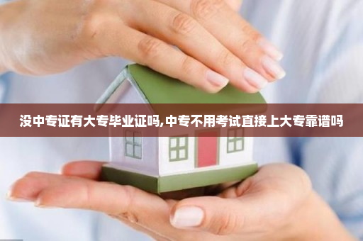 没中专证有大专毕业证吗,中专不用考试直接上大专靠谱吗
