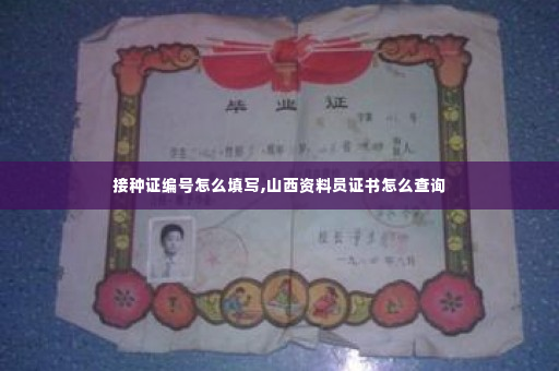 接种证编号怎么填写,山西资料员证书怎么查询