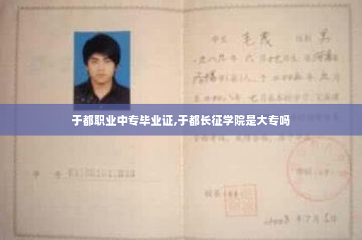 于都职业中专毕业证,于都长征学院是大专吗