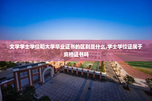 文学学士学位和大学毕业证书的区别是什么,学士学位证属于资格证书吗