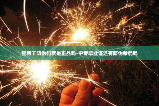 查到了防伪码就是正品吗-中专毕业证还有防伪条码吗