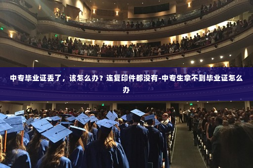 中专毕业证丢了，该怎么办？连复印件都没有-中专生拿不到毕业证怎么办