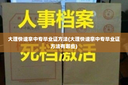 大理快速拿中专毕业证方法(大理快速拿中专毕业证方法有哪些)