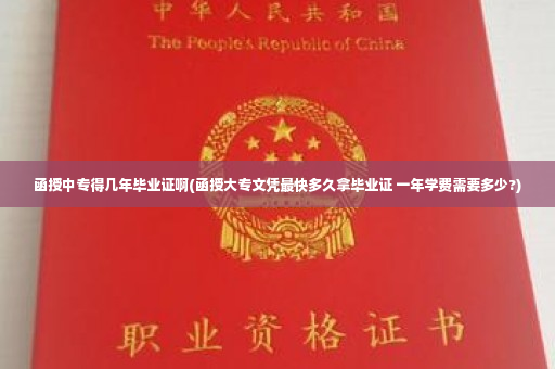 函授中专得几年毕业证啊(函授大专文凭最快多久拿毕业证 一年学费需要多少?)
