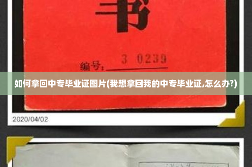 如何拿回中专毕业证图片(我想拿回我的中专毕业证,怎么办?)