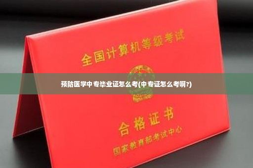 预防医学中专毕业证怎么考(中专证怎么考啊?)