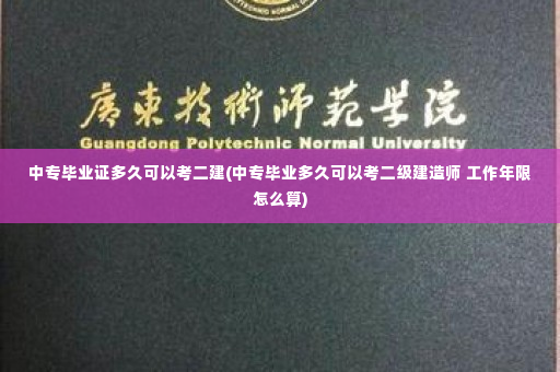 中专毕业证多久可以考二建(中专毕业多久可以考二级建造师 工作年限怎么算)