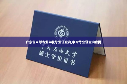 广东省中等专业学校毕业证查询,中专毕业证查询官网