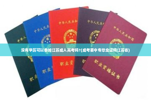 没有学历可以参加江苏成人高考吗?(成考要中专毕业证吗江苏省)