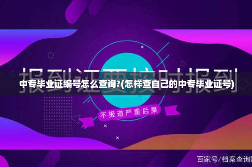中专毕业证编号怎么查询?(怎样查自己的中专毕业证号)