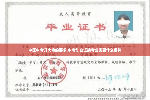 中医中专升大专的要求,中专毕业证换专业需要什么条件
