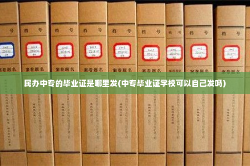 民办中专的毕业证是哪里发(中专毕业证学校可以自己发吗)